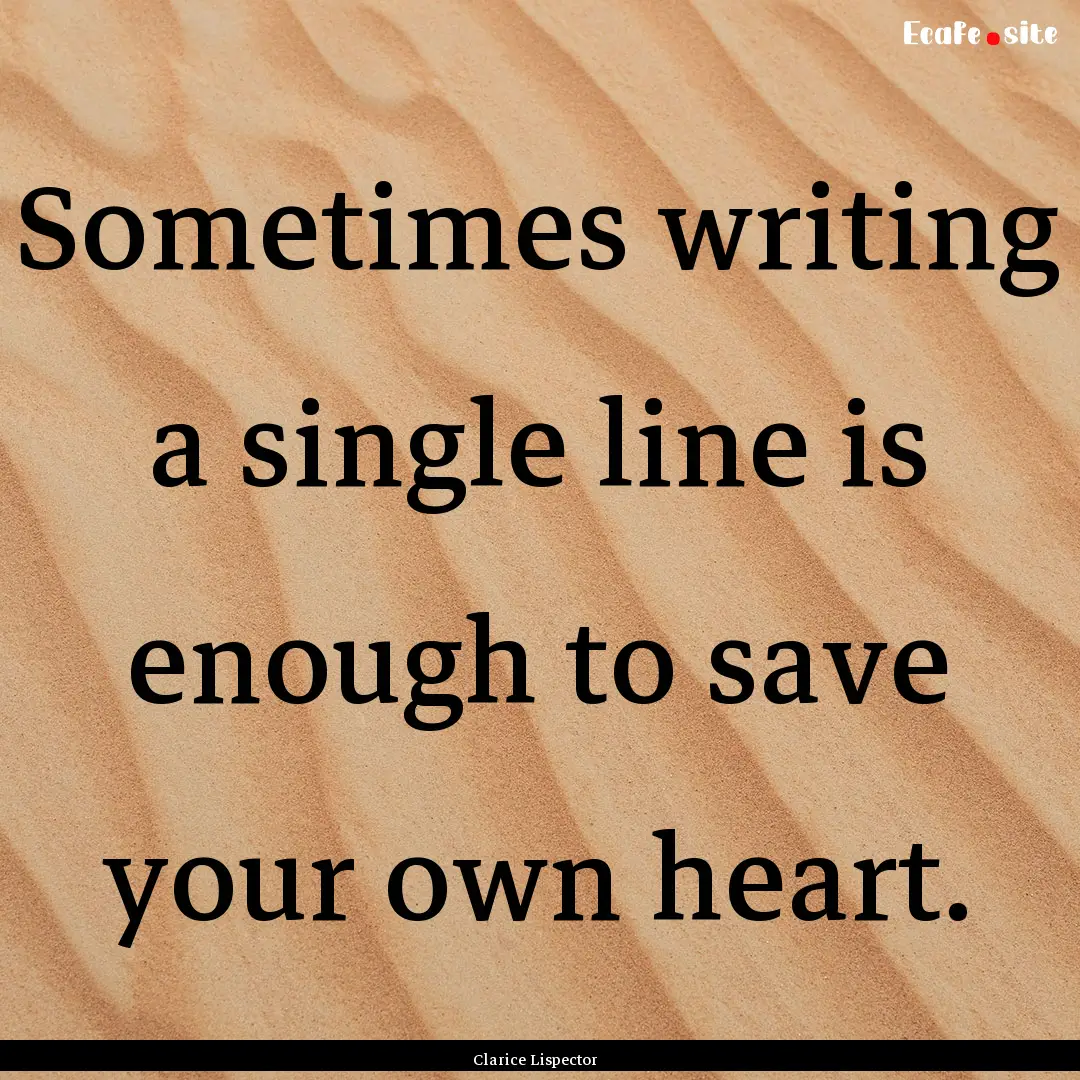 Sometimes writing a single line is enough.... : Quote by Clarice Lispector