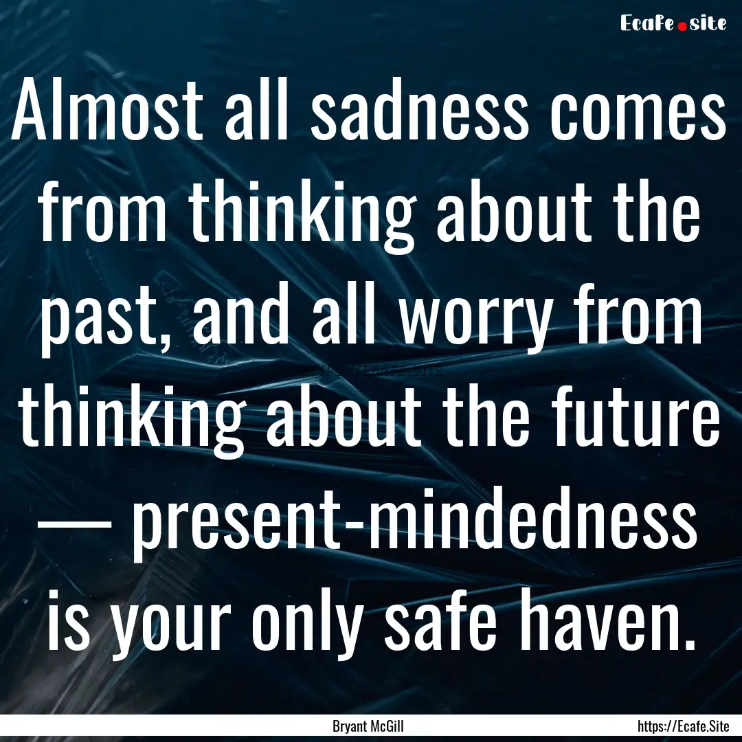 Almost all sadness comes from thinking about.... : Quote by Bryant McGill