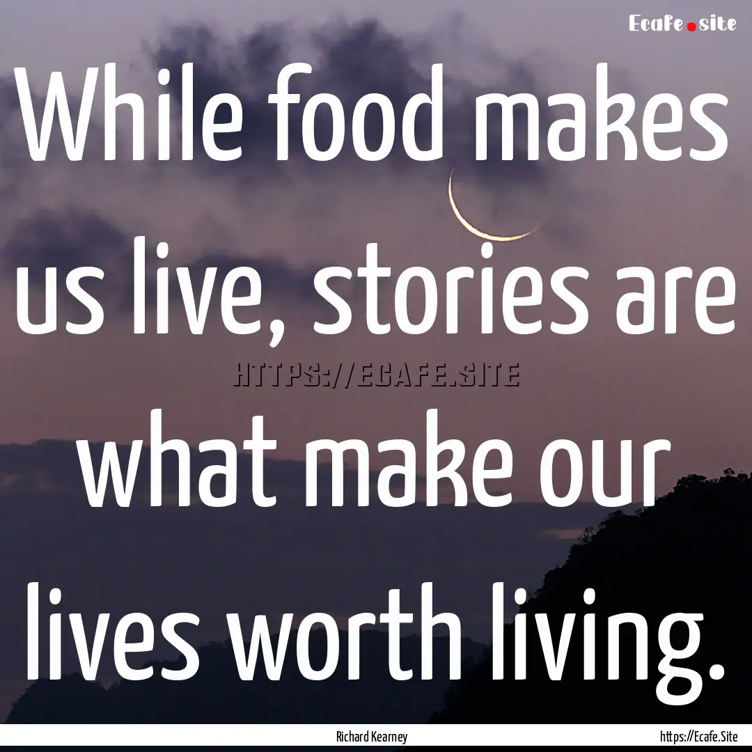 While food makes us live, stories are what.... : Quote by Richard Kearney