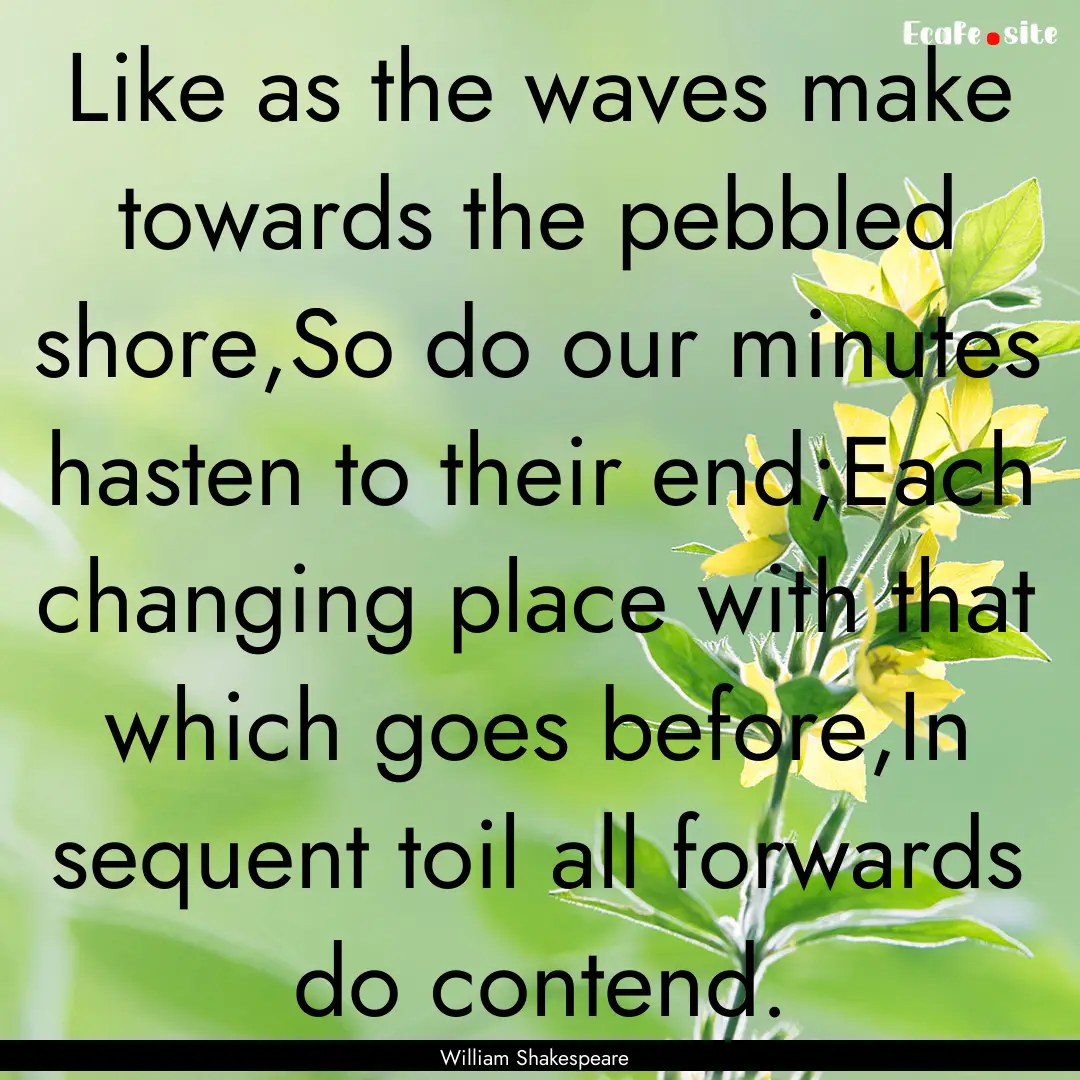 Like as the waves make towards the pebbled.... : Quote by William Shakespeare