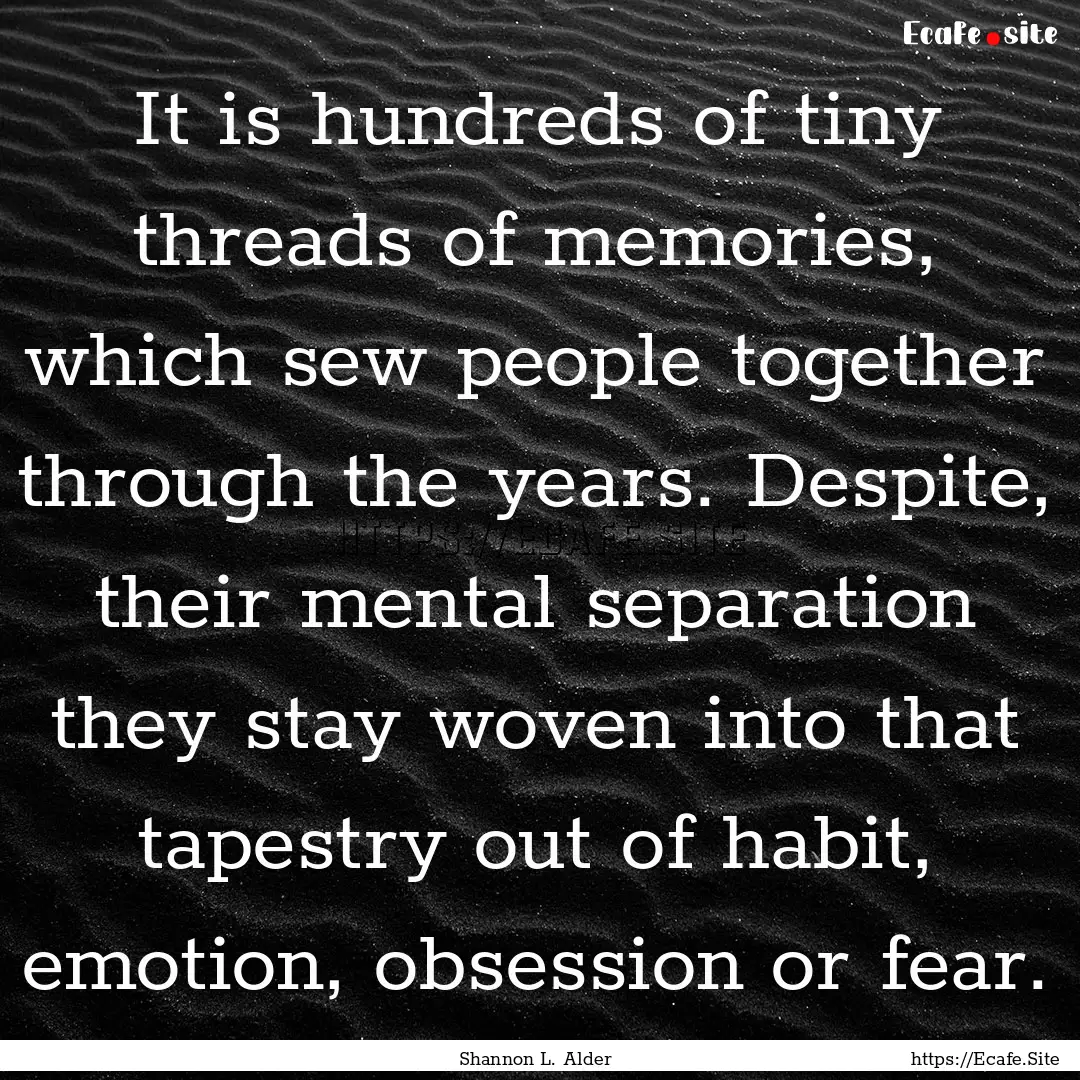 It is hundreds of tiny threads of memories,.... : Quote by Shannon L. Alder