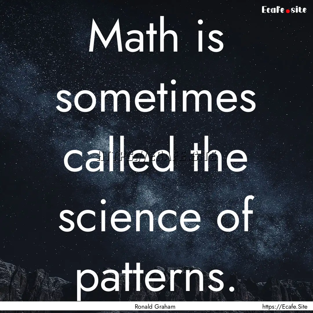 Math is sometimes called the science of patterns..... : Quote by Ronald Graham