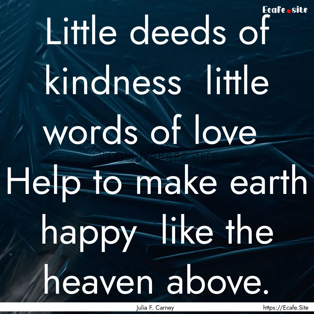 Little deeds of kindness little words of.... : Quote by Julia F. Carney