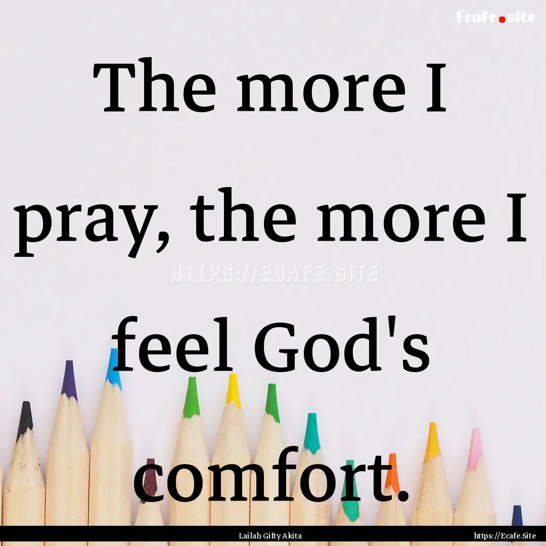 The more I pray, the more I feel God's comfort..... : Quote by Lailah Gifty Akita