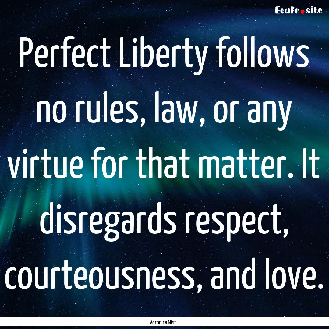 Perfect Liberty follows no rules, law, or.... : Quote by Veronica Mist