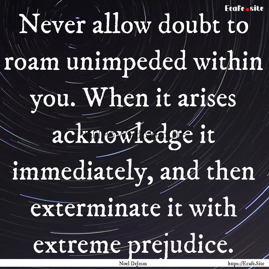 Never allow doubt to roam unimpeded within.... : Quote by Noel DeJesus