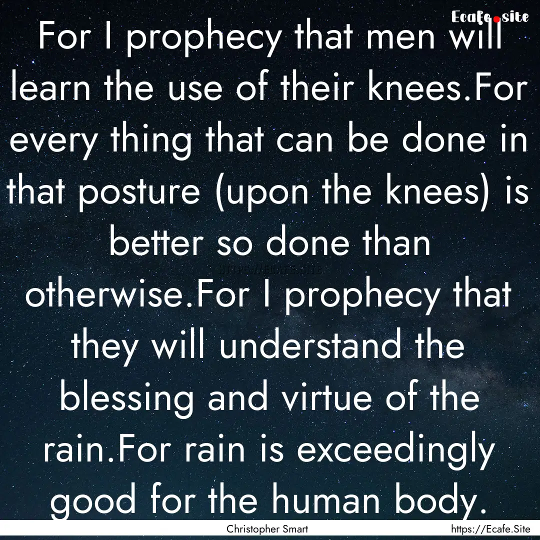 For I prophecy that men will learn the use.... : Quote by Christopher Smart