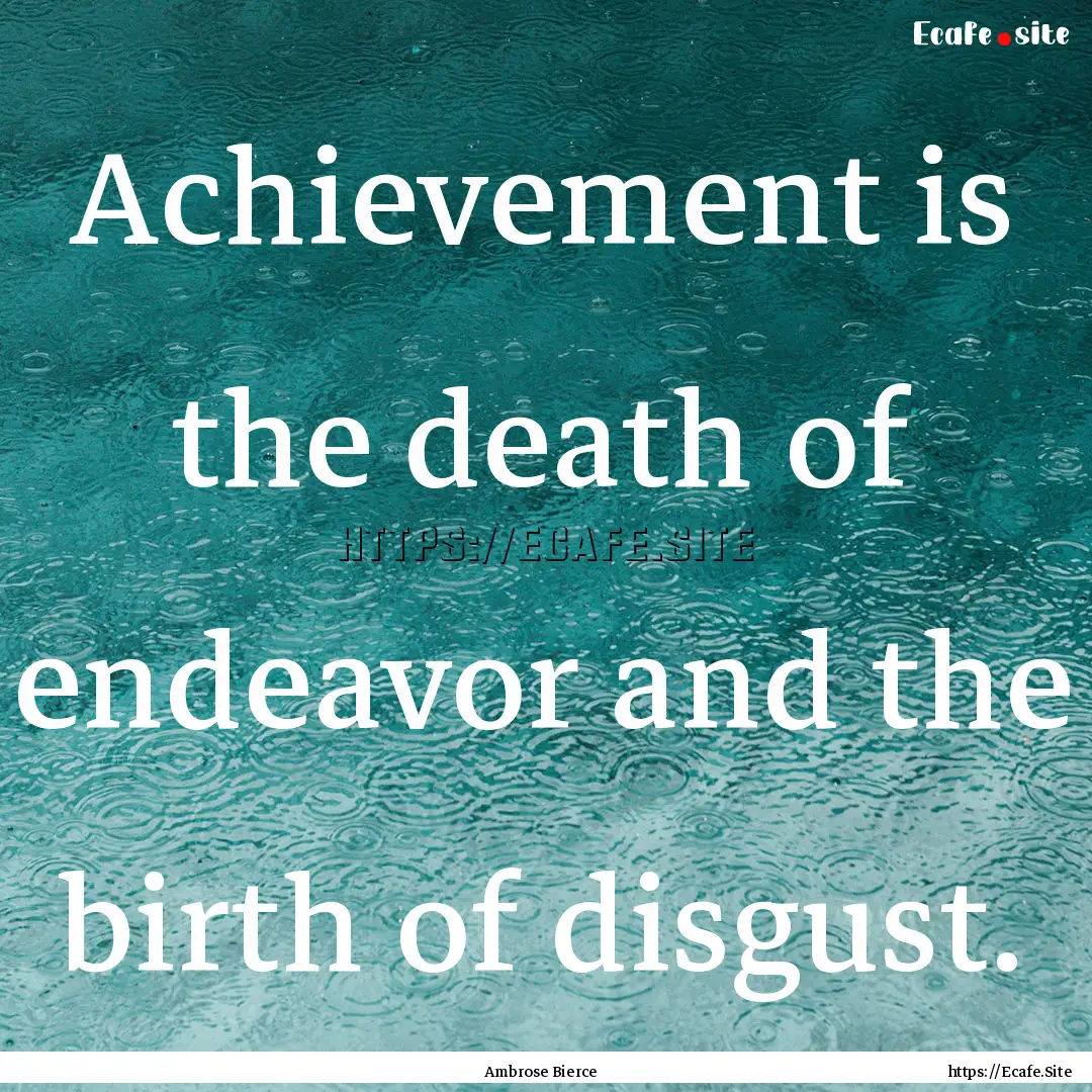 Achievement is the death of endeavor and.... : Quote by Ambrose Bierce