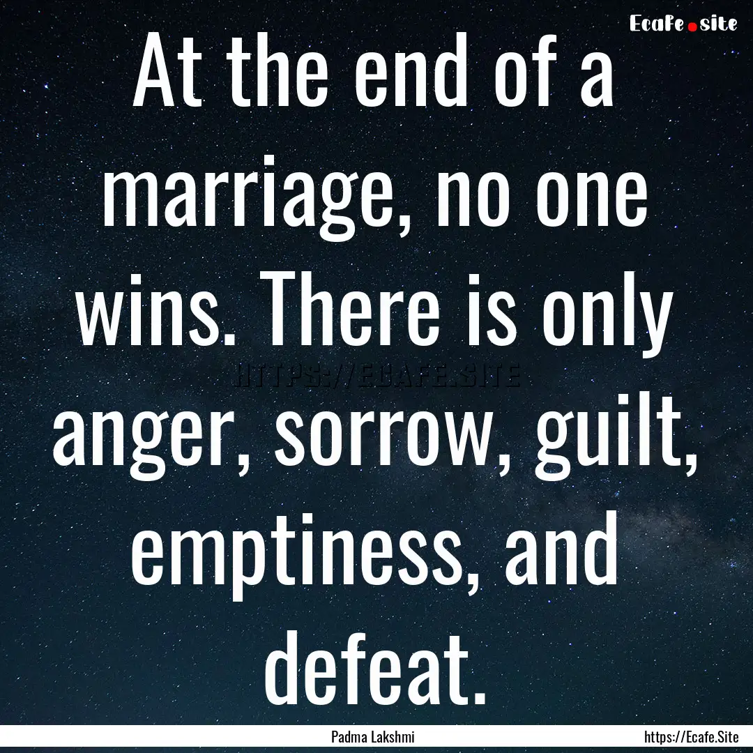 At the end of a marriage, no one wins. There.... : Quote by Padma Lakshmi