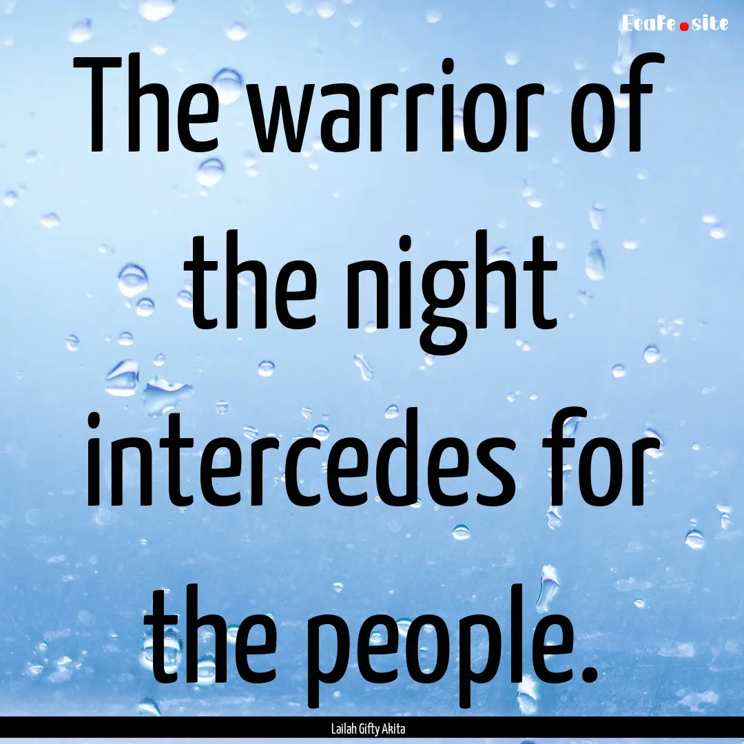 The warrior of the night intercedes for the.... : Quote by Lailah Gifty Akita