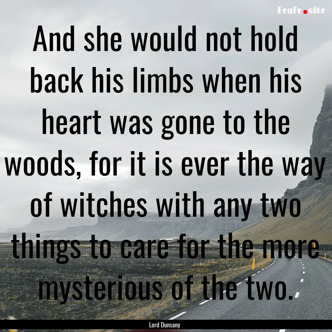 And she would not hold back his limbs when.... : Quote by Lord Dunsany