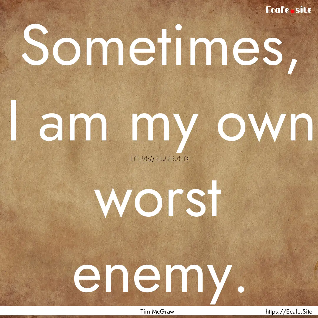 Sometimes, I am my own worst enemy. : Quote by Tim McGraw