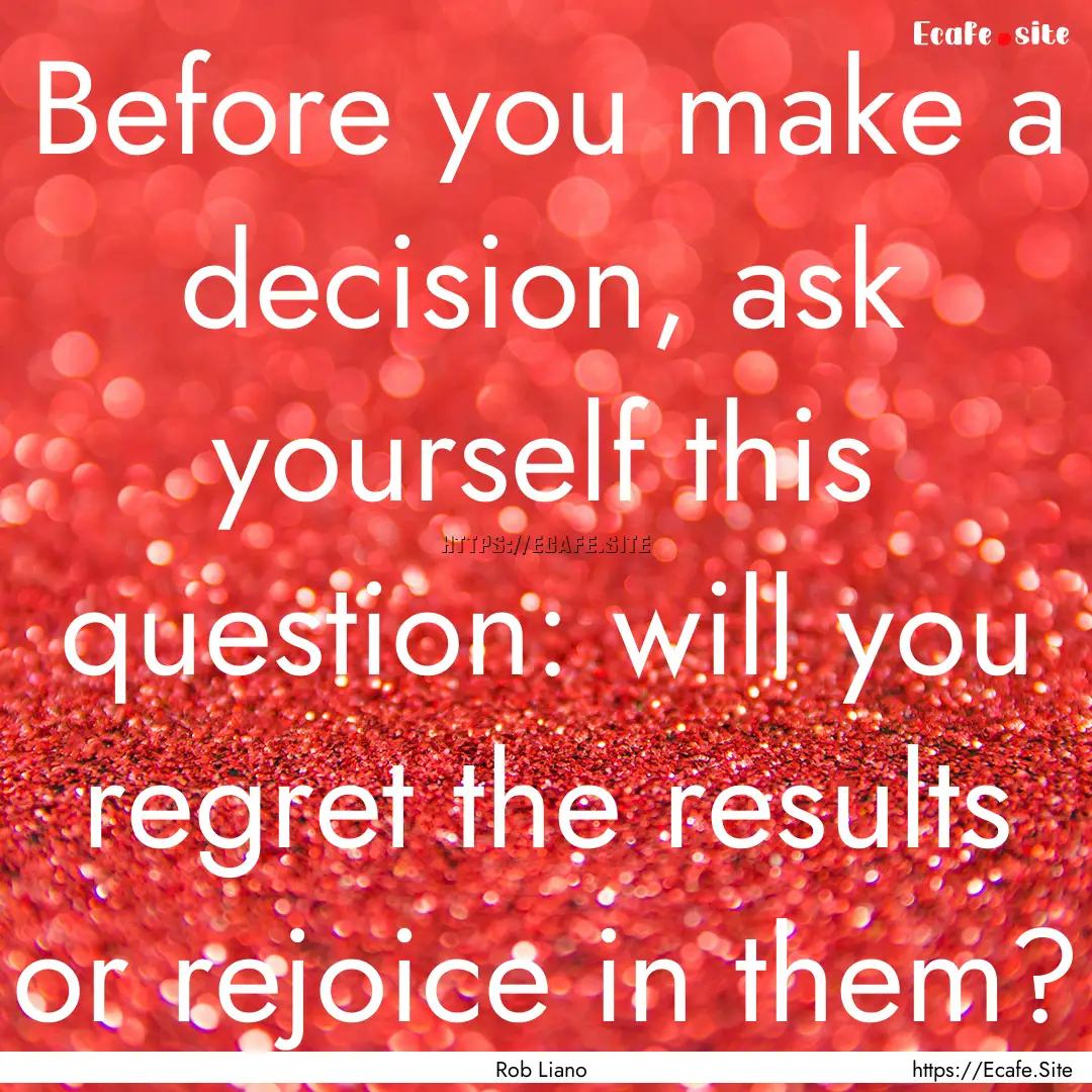 Before you make a decision, ask yourself.... : Quote by Rob Liano