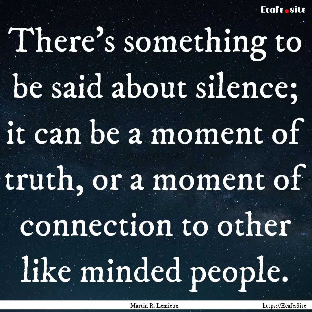 There's something to be said about silence;.... : Quote by Martin R. Lemieux