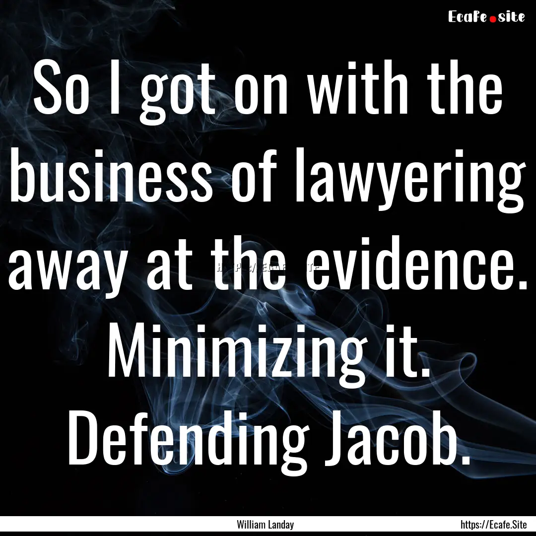 So I got on with the business of lawyering.... : Quote by William Landay