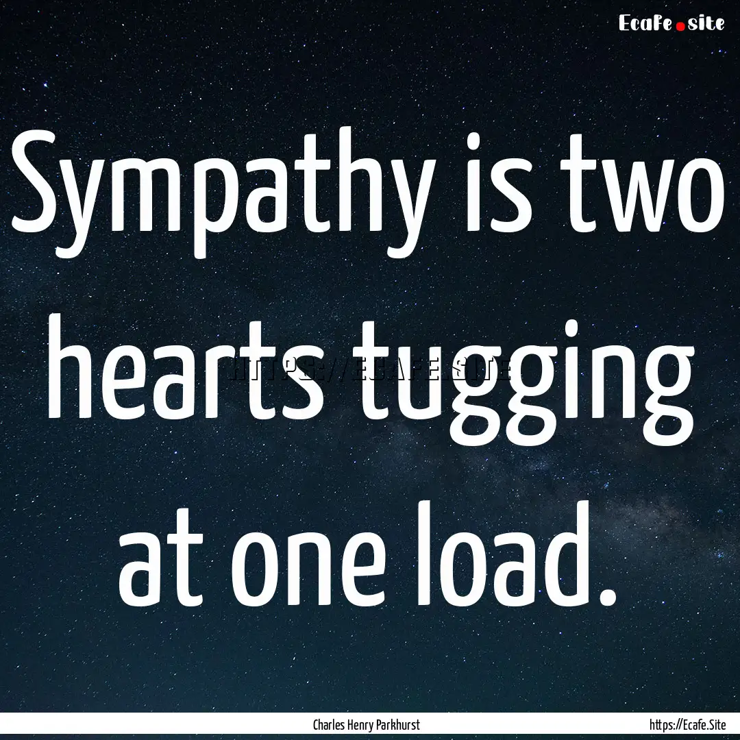 Sympathy is two hearts tugging at one load..... : Quote by Charles Henry Parkhurst