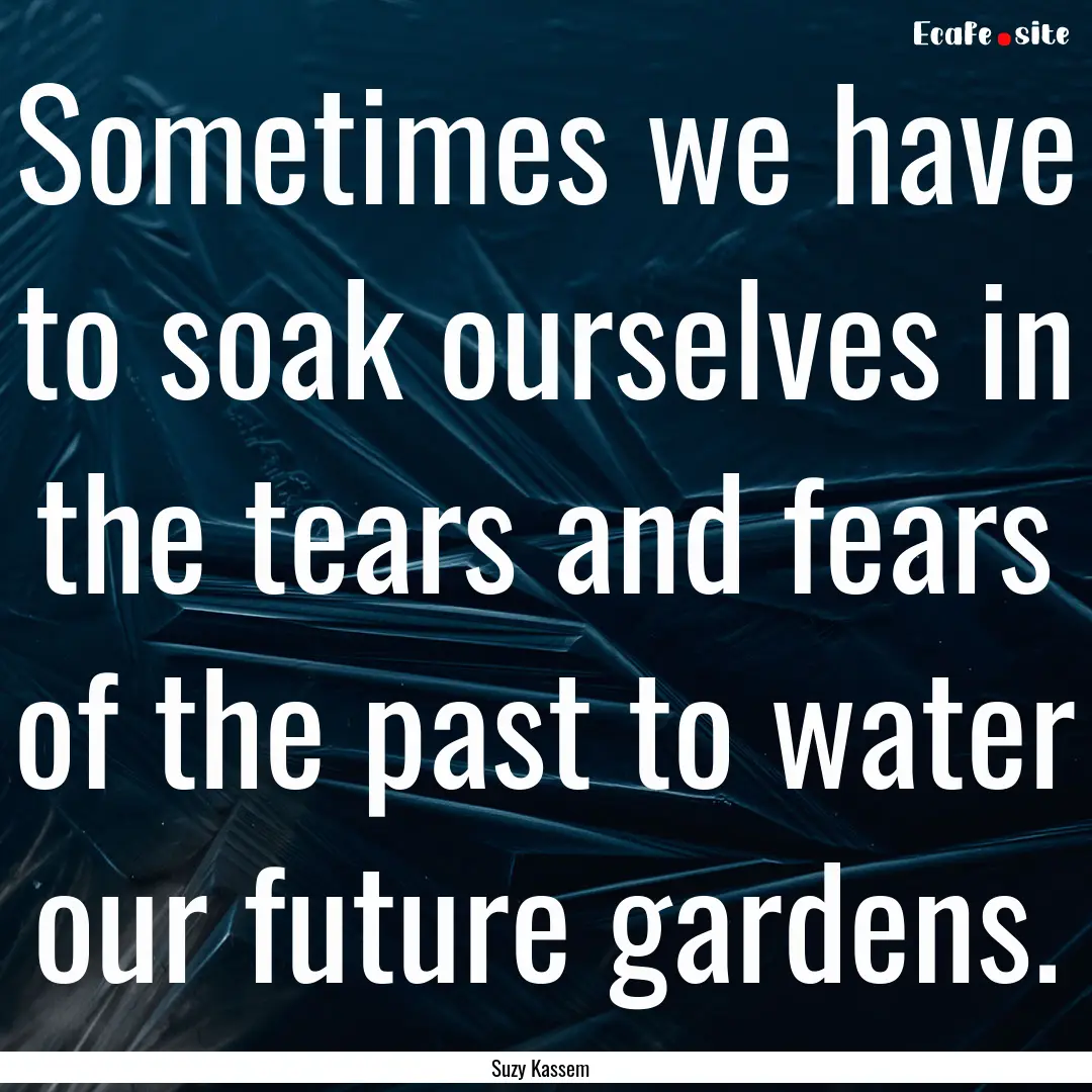 Sometimes we have to soak ourselves in the.... : Quote by Suzy Kassem