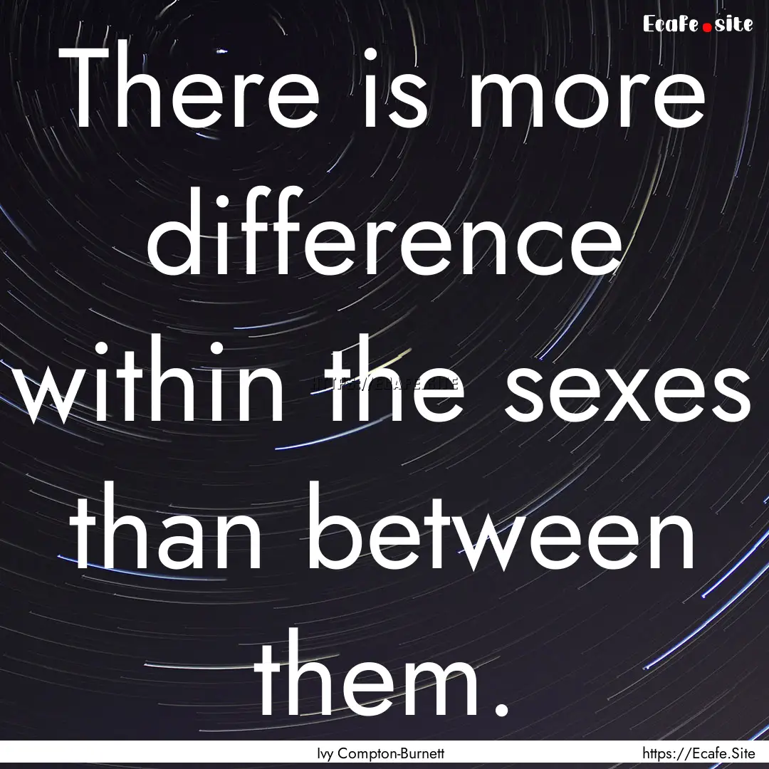 There is more difference within the sexes.... : Quote by Ivy Compton-Burnett