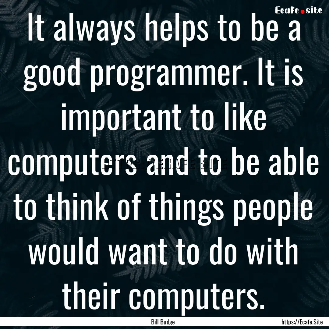 It always helps to be a good programmer..... : Quote by Bill Budge