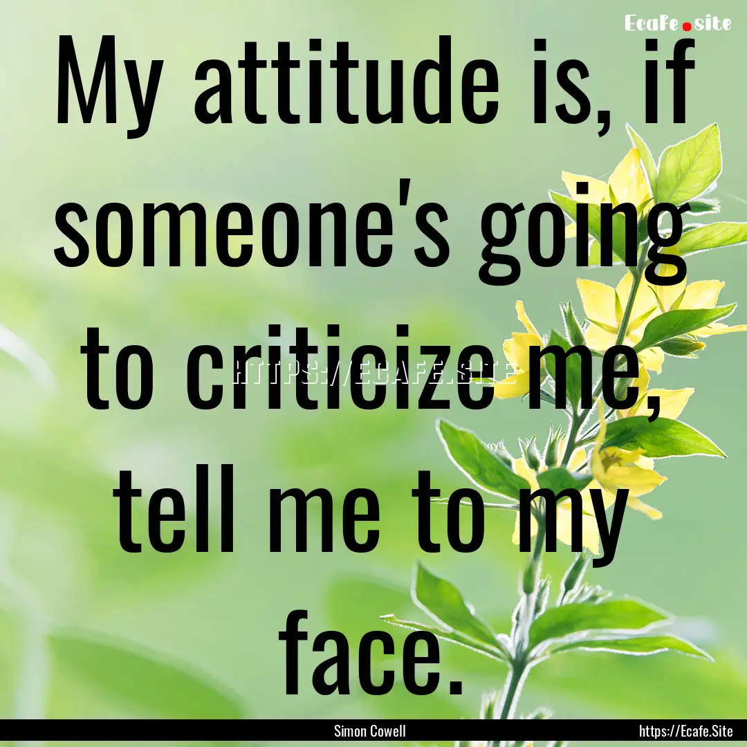 My attitude is, if someone's going to criticize.... : Quote by Simon Cowell