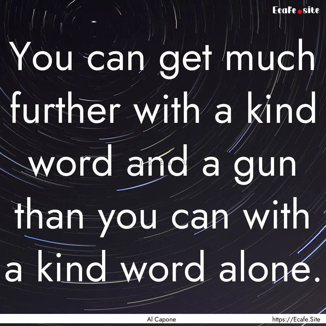 You can get much further with a kind word.... : Quote by Al Capone