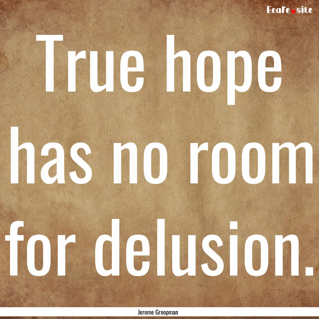 True hope has no room for delusion. : Quote by Jerome Groopman