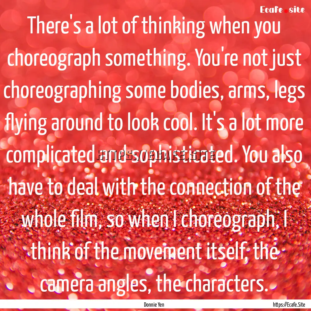 There's a lot of thinking when you choreograph.... : Quote by Donnie Yen