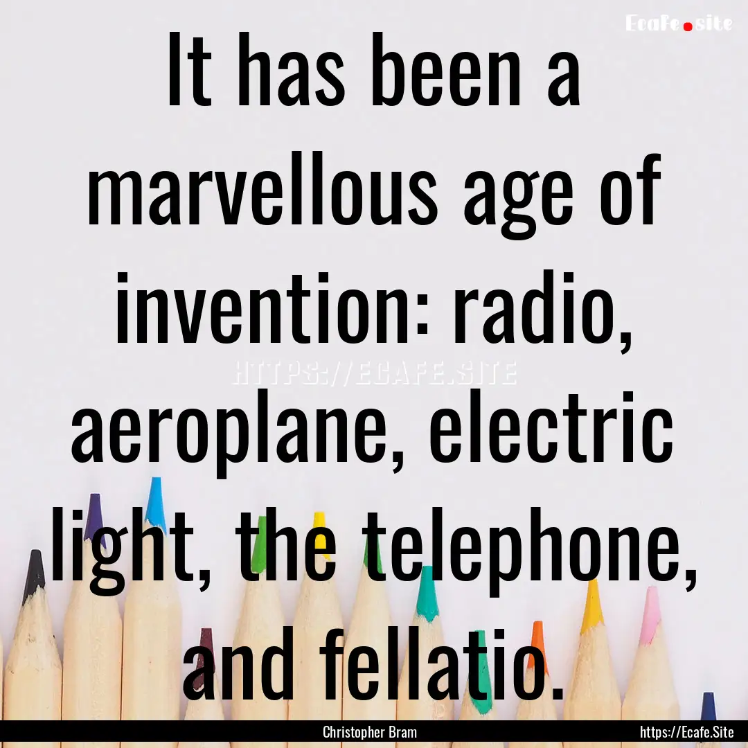 It has been a marvellous age of invention:.... : Quote by Christopher Bram