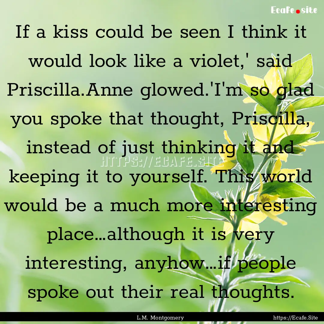 If a kiss could be seen I think it would.... : Quote by L.M. Montgomery