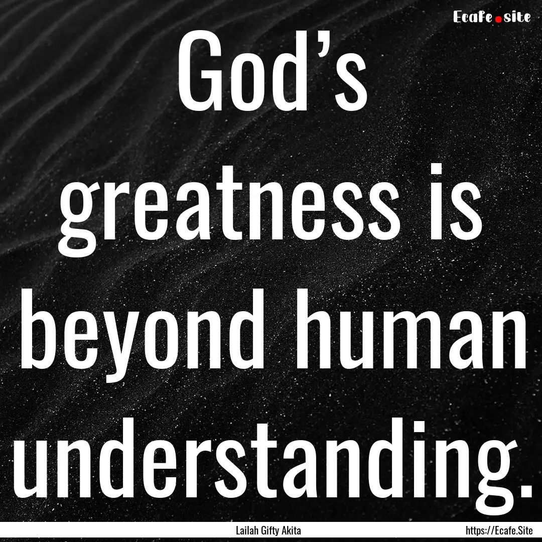 God’s greatness is beyond human understanding..... : Quote by Lailah Gifty Akita