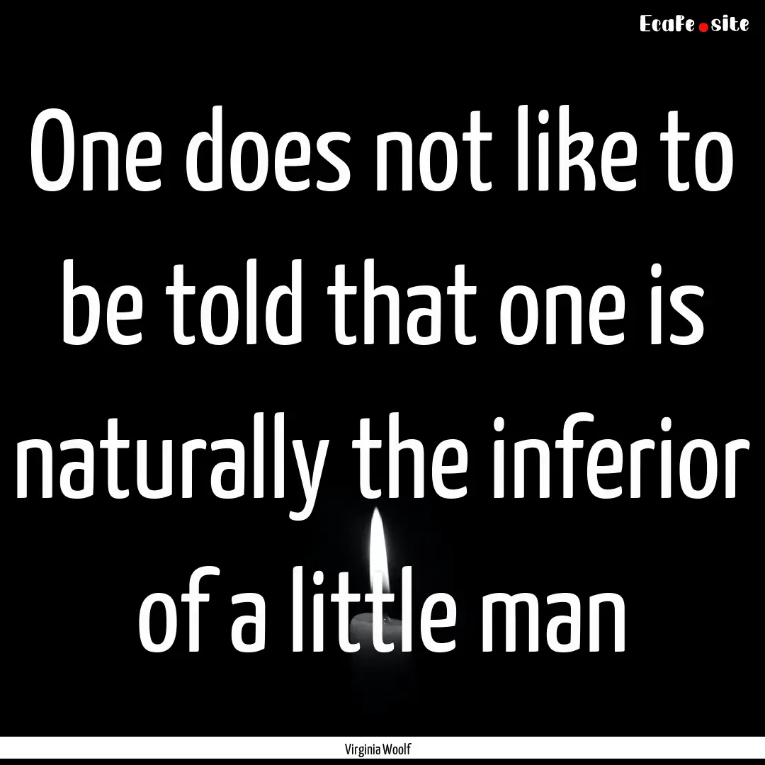 One does not like to be told that one is.... : Quote by Virginia Woolf