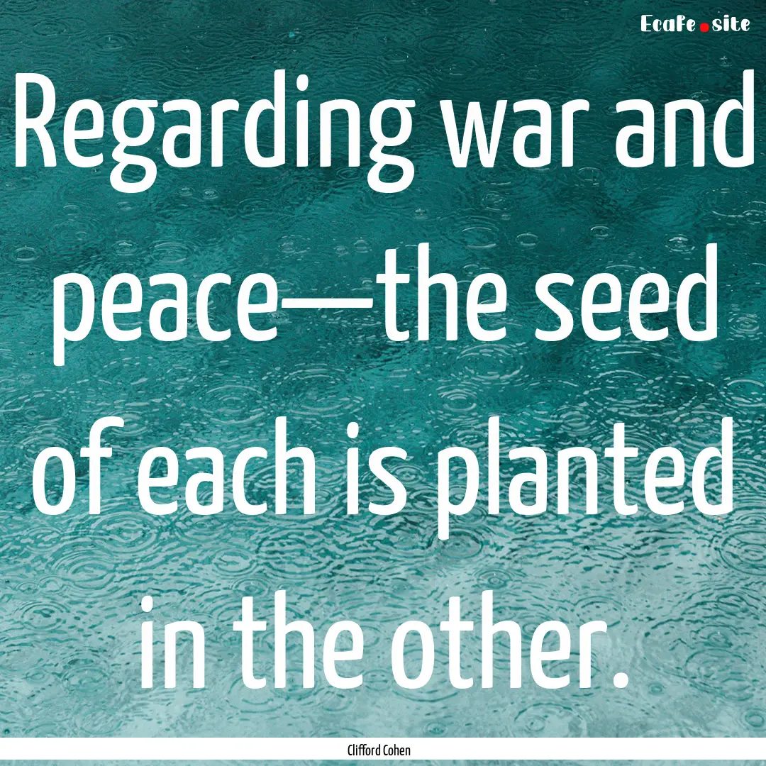 Regarding war and peace—the seed of each.... : Quote by Clifford Cohen