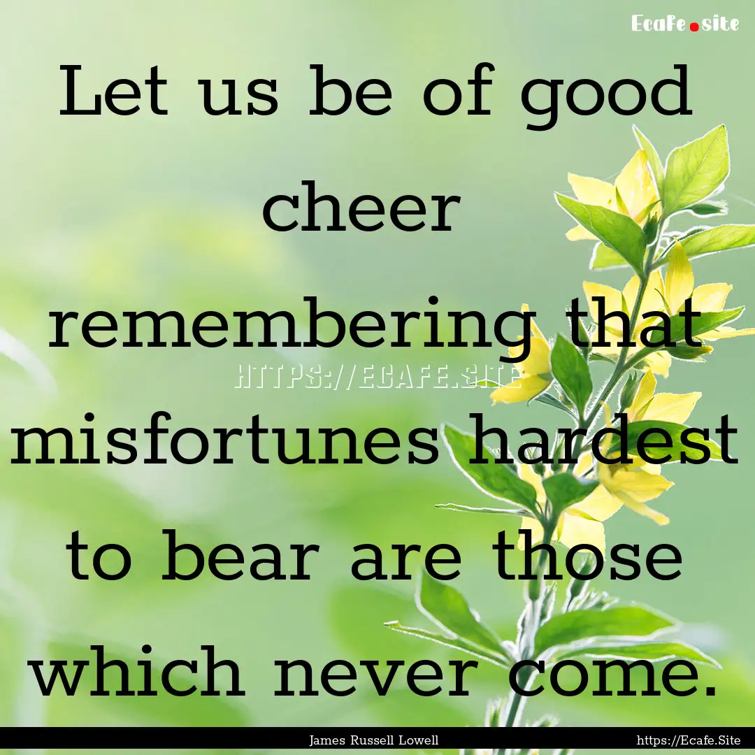 Let us be of good cheer remembering that.... : Quote by James Russell Lowell