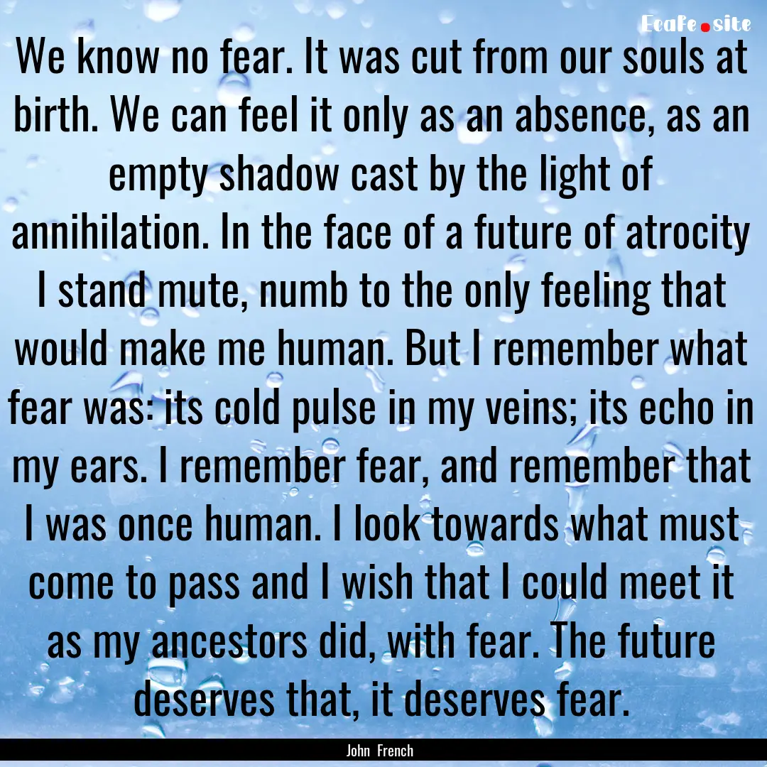 We know no fear. It was cut from our souls.... : Quote by John French