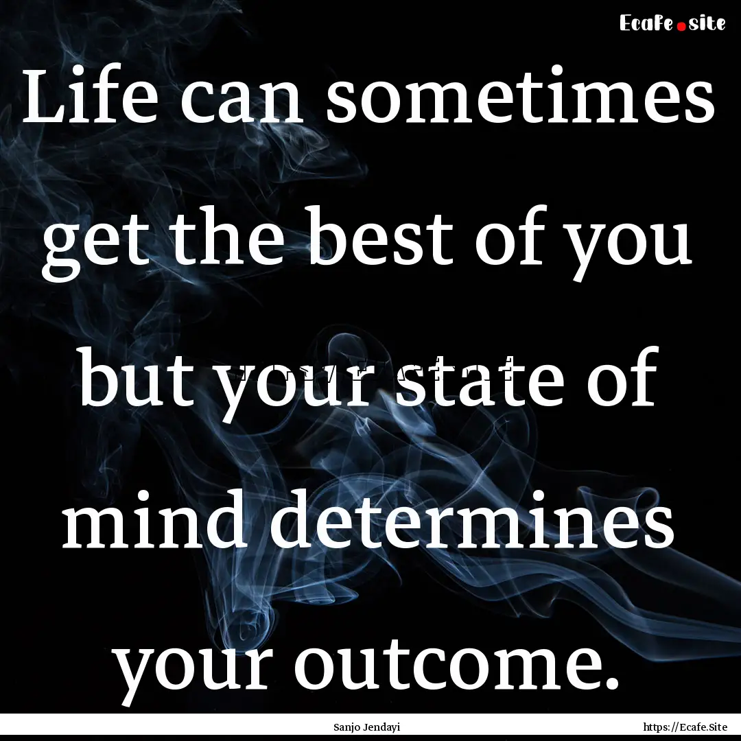 Life can sometimes get the best of you but.... : Quote by Sanjo Jendayi