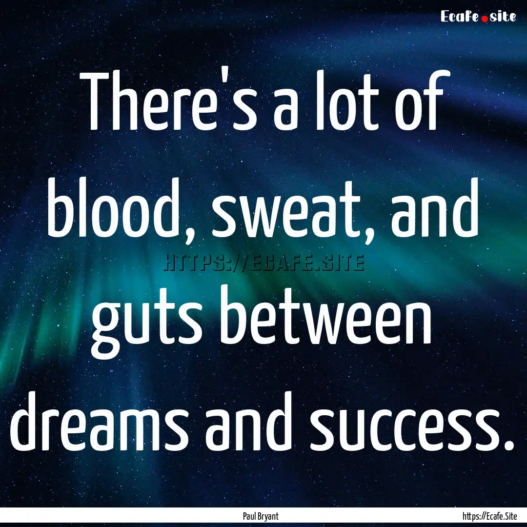 There's a lot of blood, sweat, and guts between.... : Quote by Paul Bryant