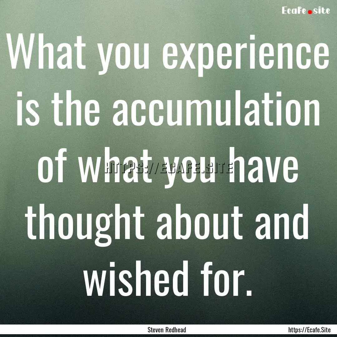 What you experience is the accumulation of.... : Quote by Steven Redhead