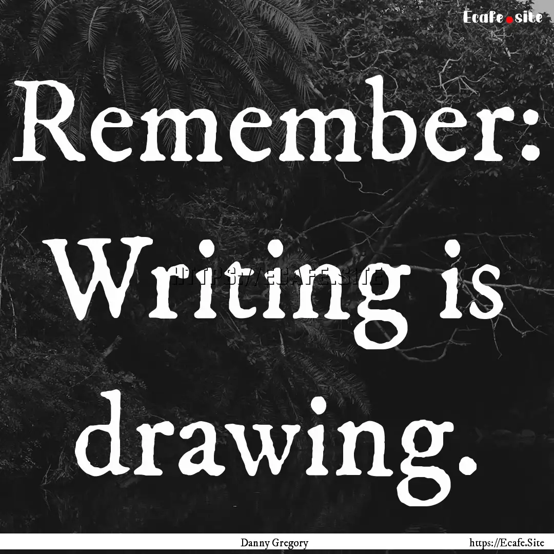 Remember: Writing is drawing. : Quote by Danny Gregory