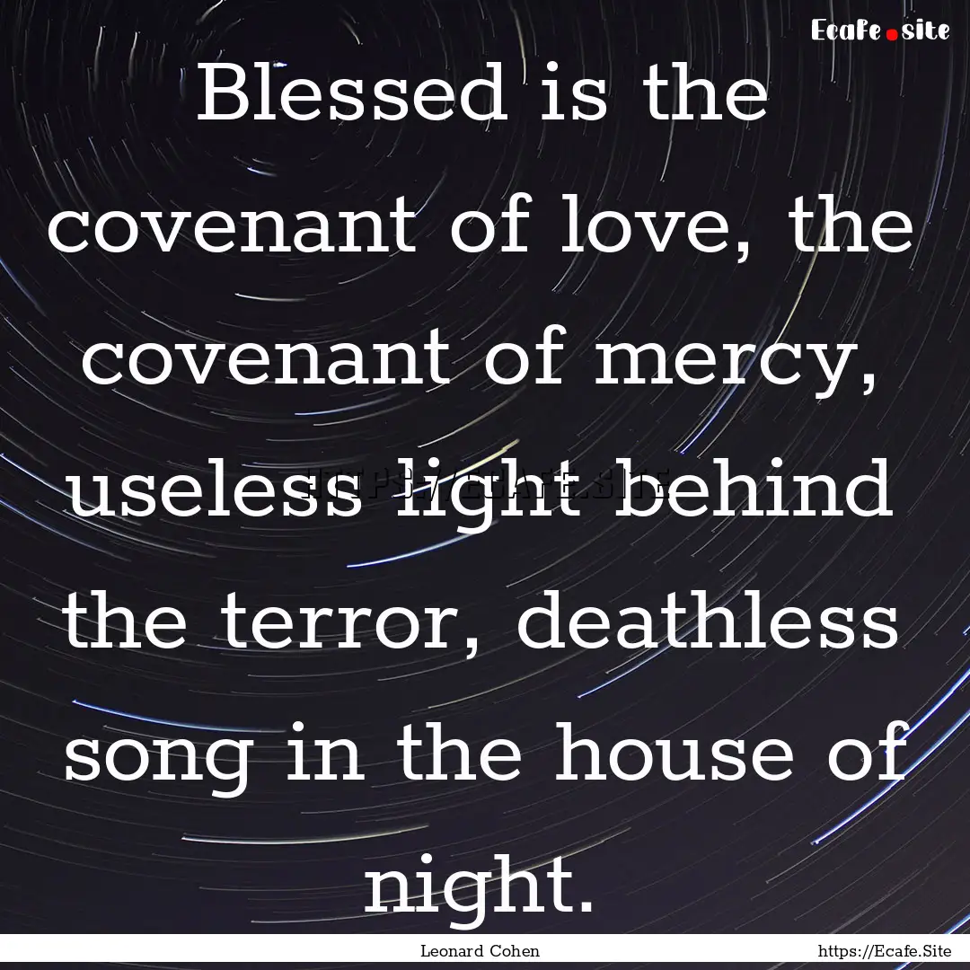 Blessed is the covenant of love, the covenant.... : Quote by Leonard Cohen