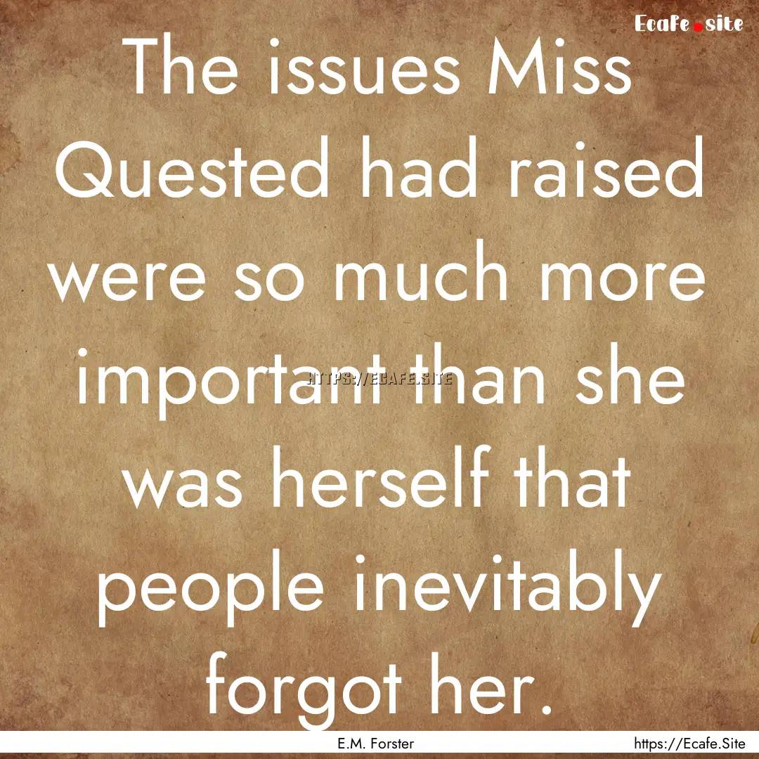 The issues Miss Quested had raised were so.... : Quote by E.M. Forster