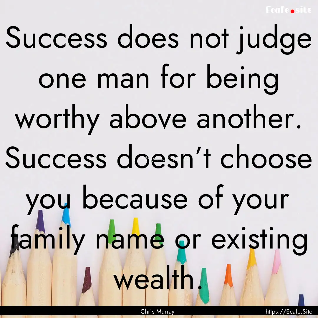 Success does not judge one man for being.... : Quote by Chris Murray