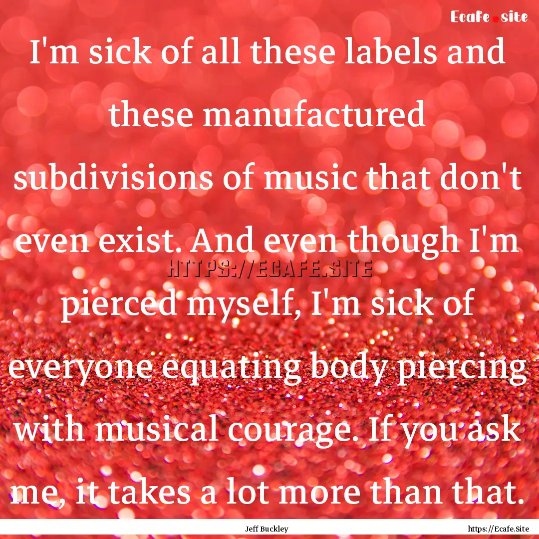 I'm sick of all these labels and these manufactured.... : Quote by Jeff Buckley