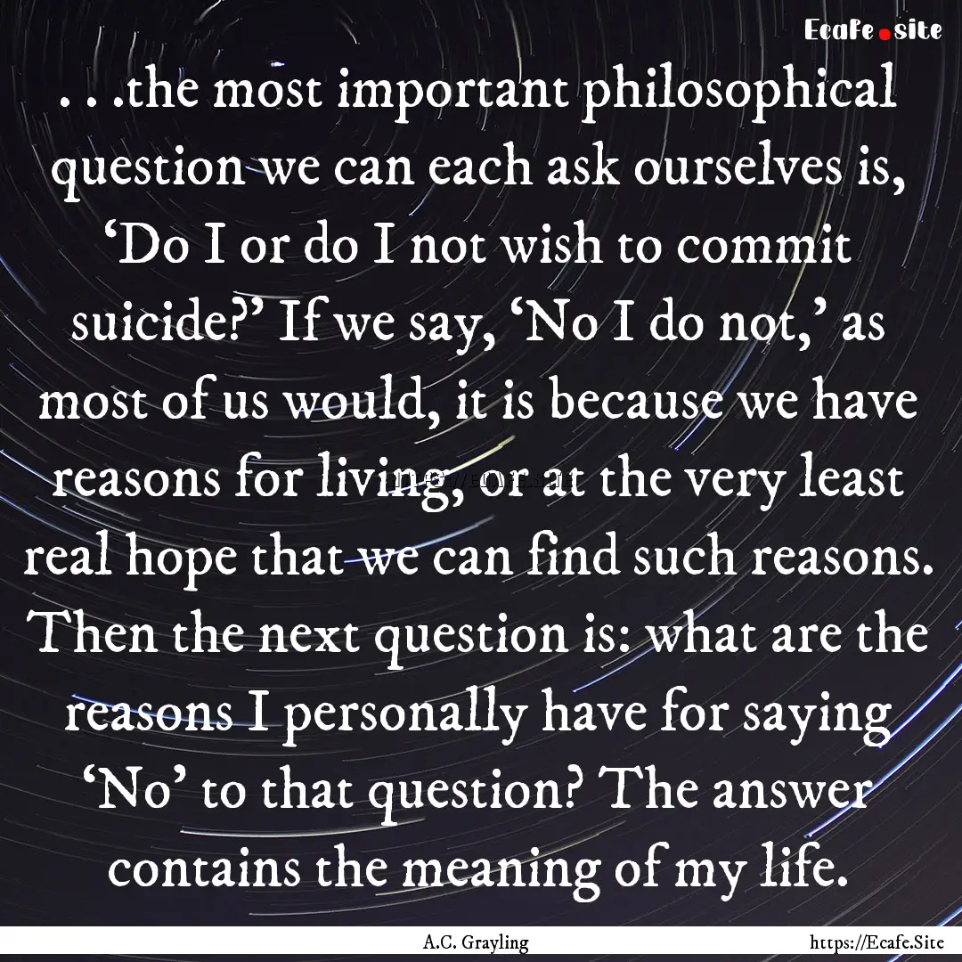 . . .the most important philosophical question.... : Quote by A.C. Grayling