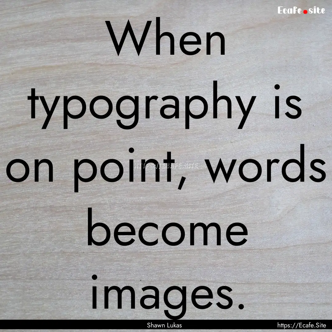 When typography is on point, words become.... : Quote by Shawn Lukas