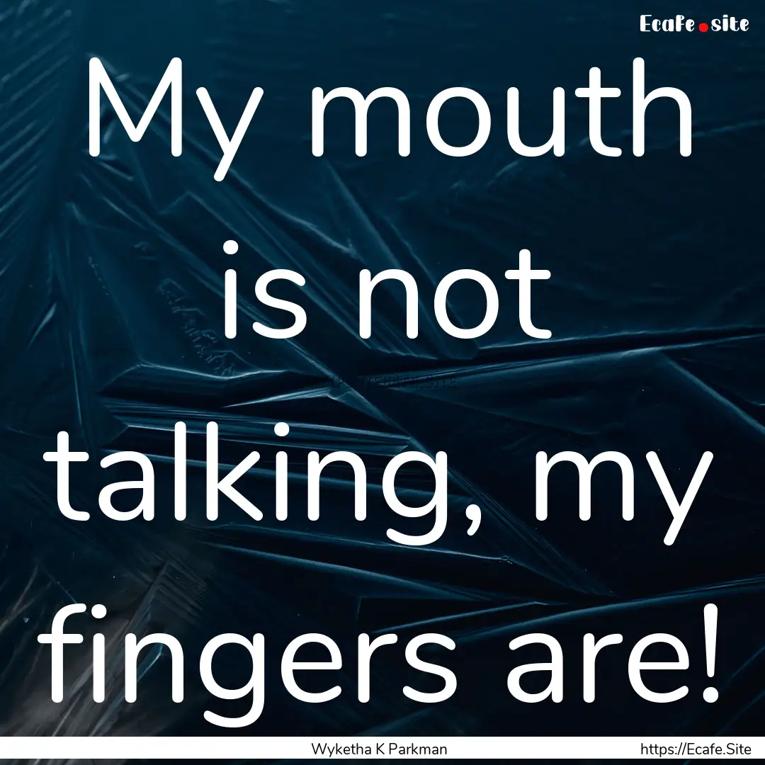 My mouth is not talking, my fingers are! : Quote by Wyketha K Parkman