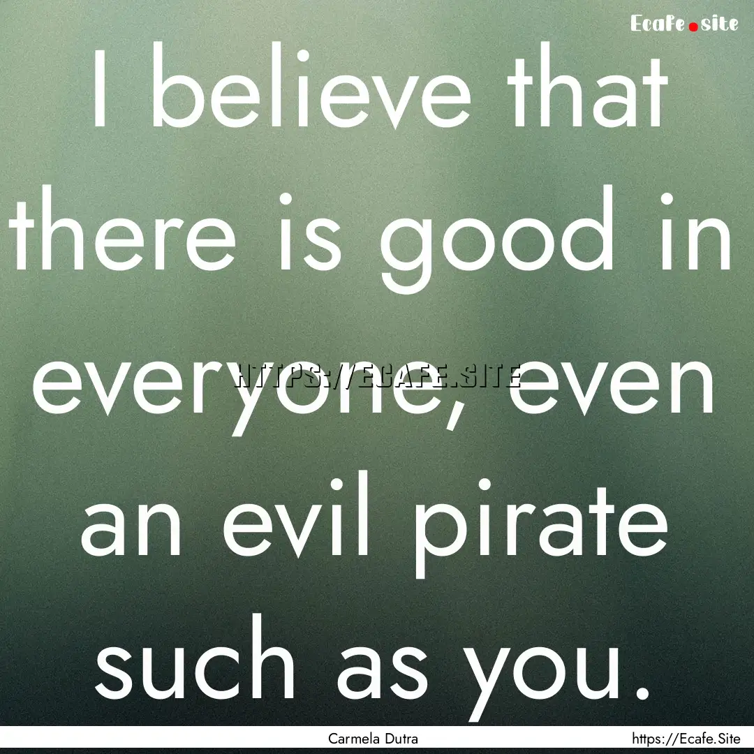 I believe that there is good in everyone,.... : Quote by Carmela Dutra