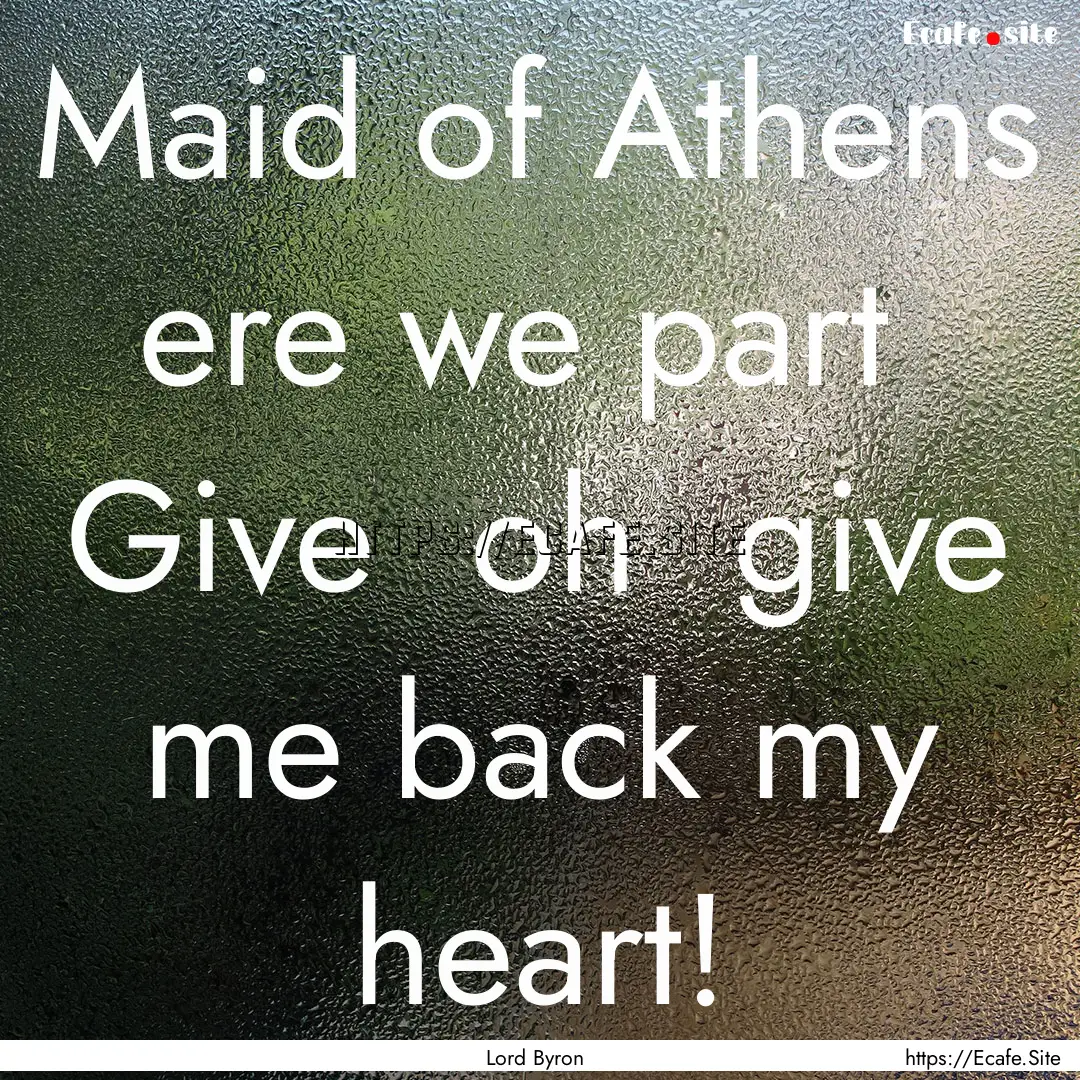 Maid of Athens ere we part Give oh give.... : Quote by Lord Byron