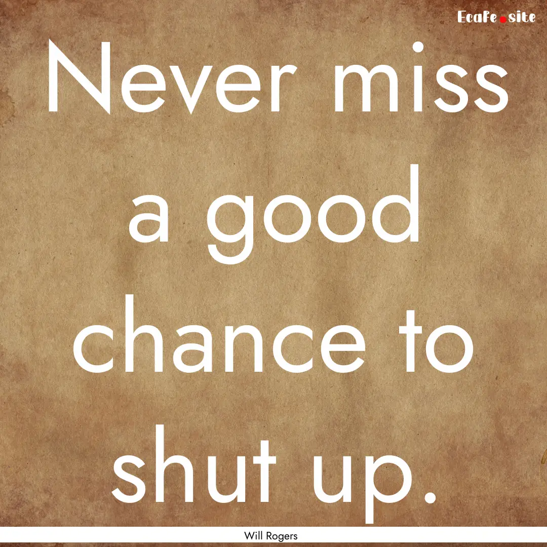 Never miss a good chance to shut up. : Quote by Will Rogers