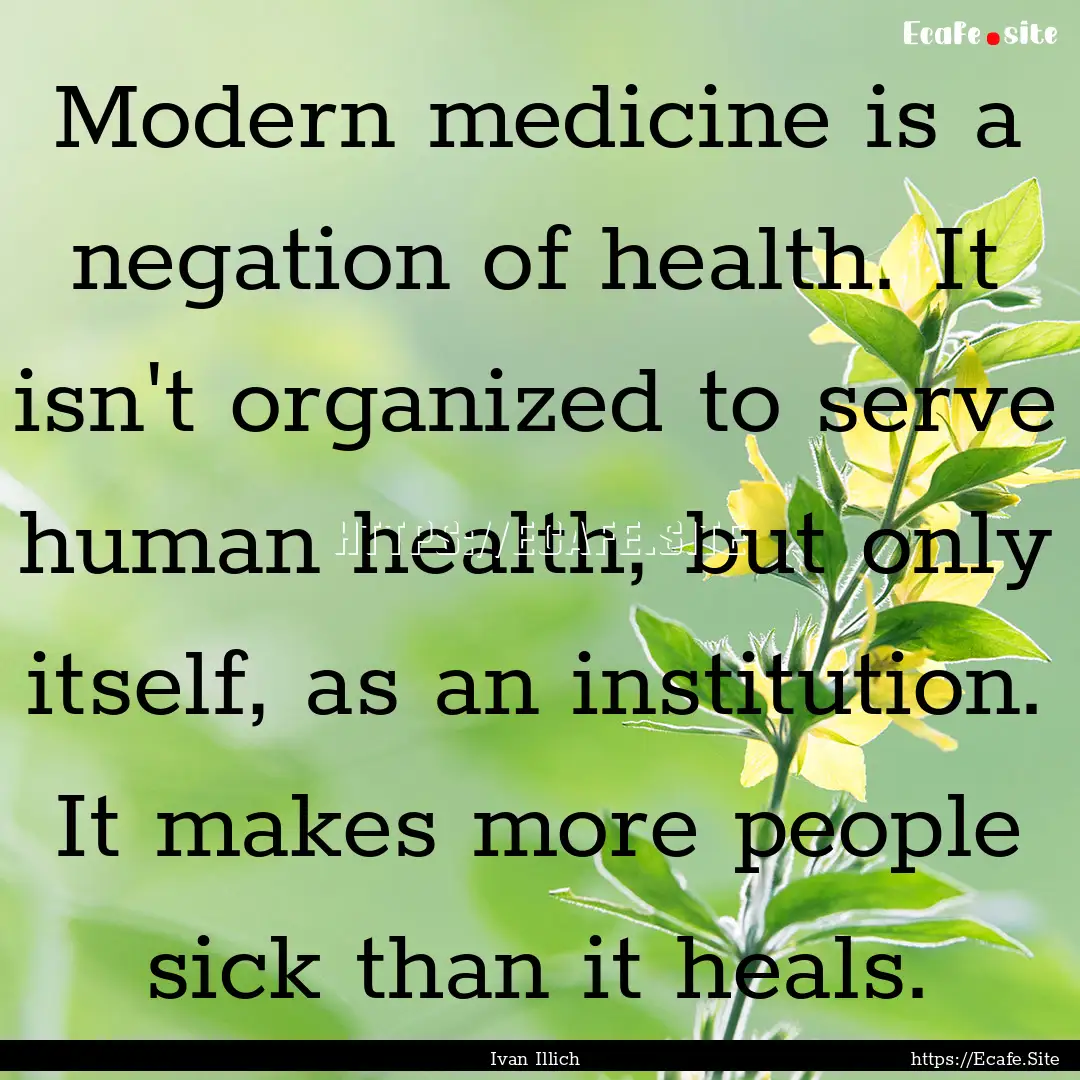 Modern medicine is a negation of health..... : Quote by Ivan Illich