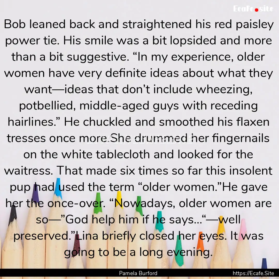 Bob leaned back and straightened his red.... : Quote by Pamela Burford